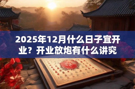 2026年12月什么日子宜开业?开业放炮有什么讲究 2026年12月什么日子宜开业?开业放炮有什么讲究