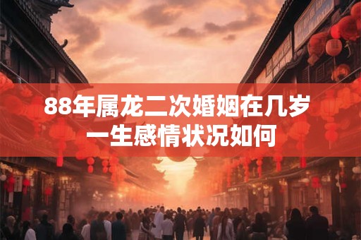 88年属龙二次婚姻在几岁 一生感情状况如何