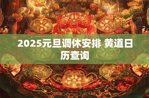 2025元旦调休安排 黄道日历查询