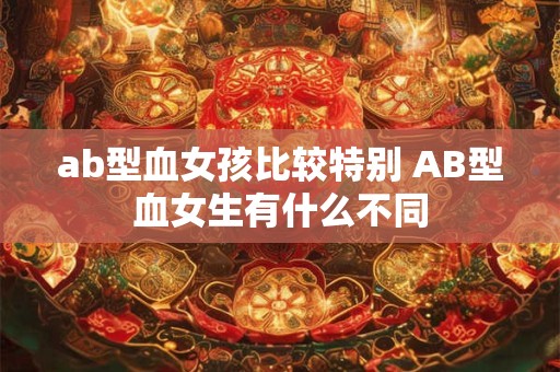 ab型血女孩比较特别 AB型血女生有什么不同