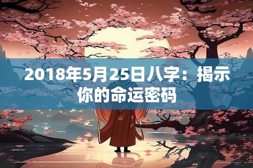 2018年5月25日八字：揭示你的命运密码