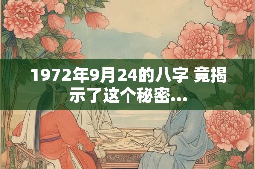 1972年9月24的八字 竟揭示了这个秘密…