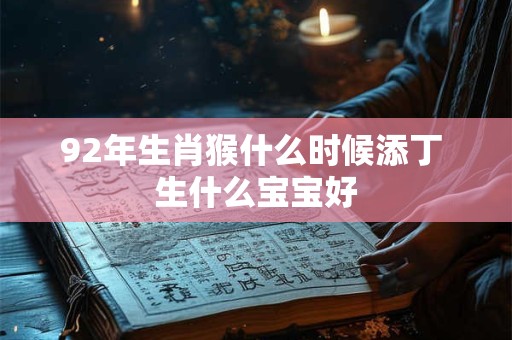 92年生肖猴什么时候添丁 生什么宝宝好