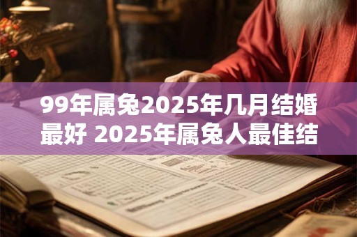 99年属兔2025年几月结婚最好 2025年属兔人最佳结婚月份