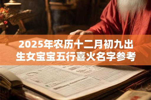 2025年农历十二月初九出生女宝宝五行喜火名字参考
