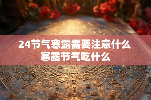 24节气寒露需要注意什么 寒露节气吃什么
