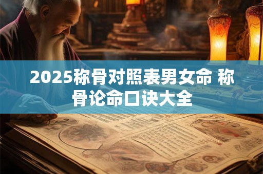 2025称骨对照表男女命 称骨论命口诀大全