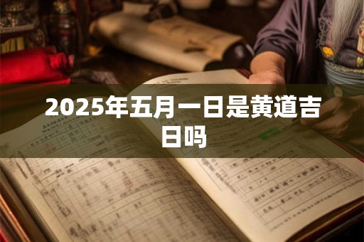 2025年五月一日是黄道吉日吗