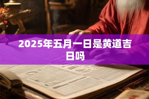 2025年五月一日是黄道吉日吗