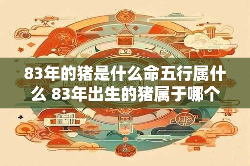 83年的猪是什么命五行属什么 83年出生的猪属于哪个五行
