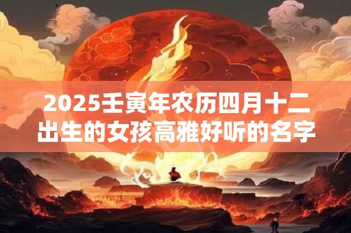 2025壬寅年农历四月十二出生的女孩高雅好听的名字精选集
