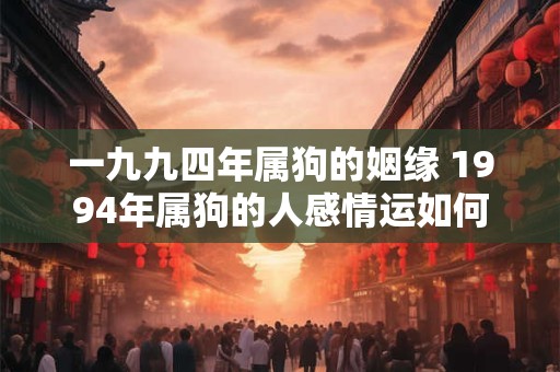 一九九四年属狗的姻缘 1994年属狗的人感情运如何
