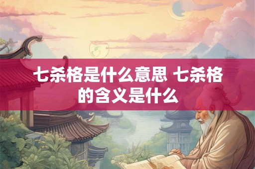 七杀格是什么意思 七杀格的含义是什么 七杀格是什么意思 七杀格的含义是什么