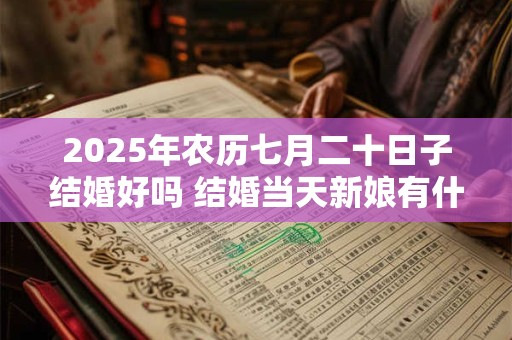 2025年农历七月二十日子结婚好吗 结婚当天新娘有什么忌讳