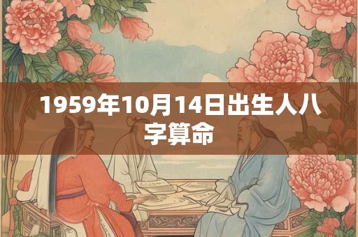 1959年10月14日出生人八字算命 1959年10月14日出生人八字算命