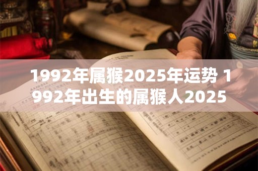 1992年属猴2025年运势 1992年出生的属猴人2025年运势如何