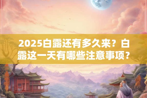 2026白露还有多久来？白露这一天有哪些注意事项？