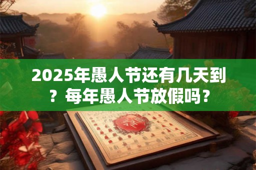 2025年愚人节还有几天到？每年愚人节放假吗？