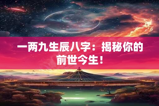 一两九生辰八字：揭秘你的前世今生！
