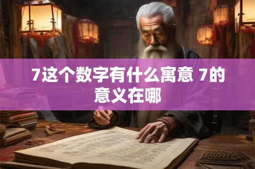 7这个数字有什么寓意 7的意义在哪