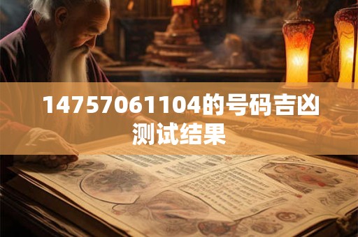 14757061104的号码吉凶测试结果