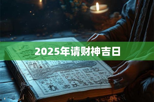 2025年请财神吉日