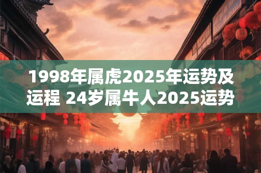 1998年属虎2026年运势及运程 24岁属牛人2026运势详解