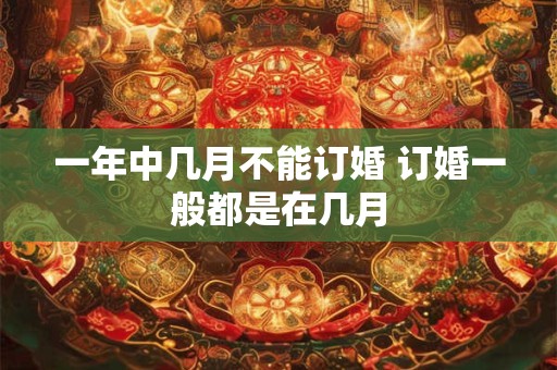 一年中几月不能订婚 订婚一般都是在几月