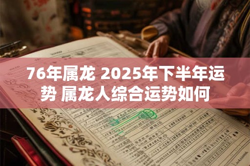 76年属龙 2025年下半年运势 属龙人综合运势如何