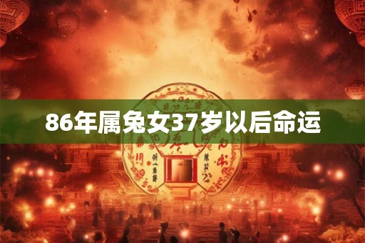 86年属兔女37岁以后命运
