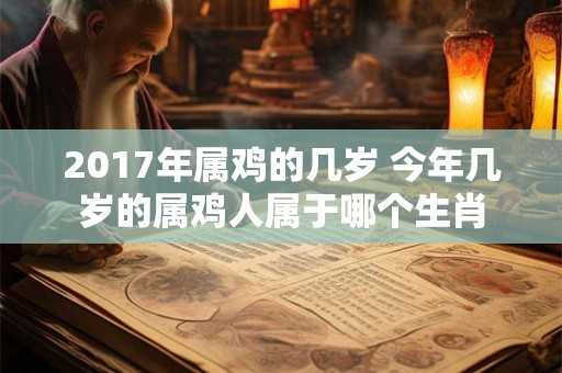 2017年属鸡的几岁 今年几岁的属鸡人属于哪个生肖