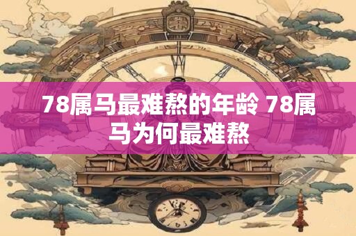 78属马最难熬的年龄 78属马为何最难熬