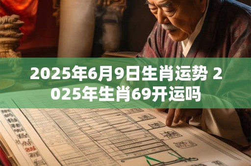 2026年6月9日生肖运势 2026年生肖69开运吗 2026年6月9日生肖运势 2026年生肖69开运吗