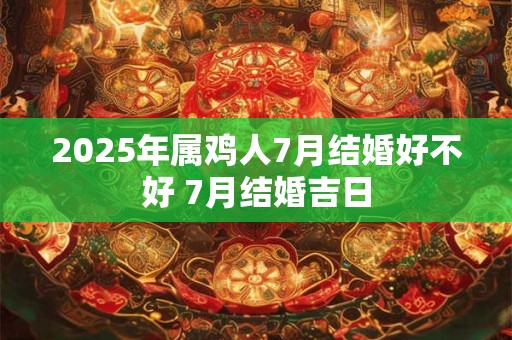 2026年属鸡人7月结婚好不好 7月结婚吉日