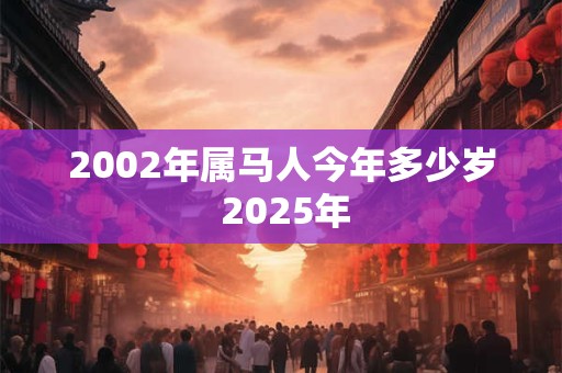 2002年属马人今年多少岁 2025年