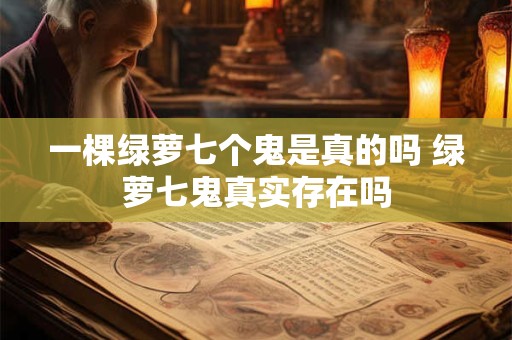 一棵绿萝七个鬼是真的吗 绿萝七鬼真实存在吗