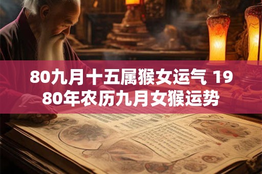 80九月十五属猴女运气 1980年农历九月女猴运势
