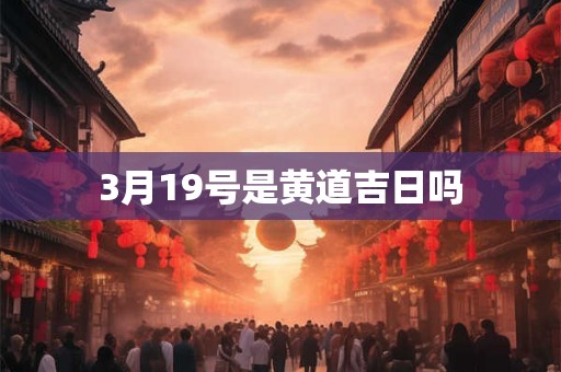 3月19号是黄道吉日吗