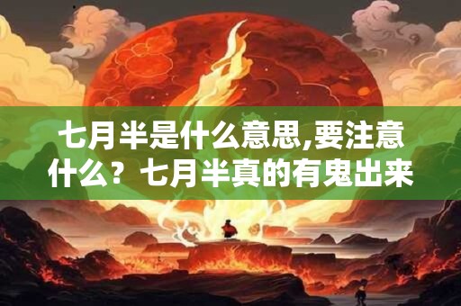七月半是什么意思,要注意什么?七月半真的有鬼出来吗? 七月半是什么意思,要注意什么?七月半真的有鬼出来吗?