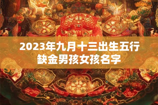 2026年九月十三出生五行缺金男孩女孩名字