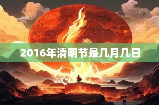 2016年清明节是几月几日 2016年清明节是几月几日