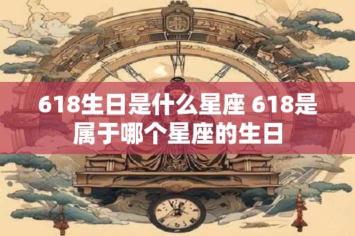 618生日是什么星座 618是属于哪个星座的生日