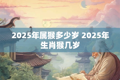 2026年属猴多少岁 2026年生肖猴几岁