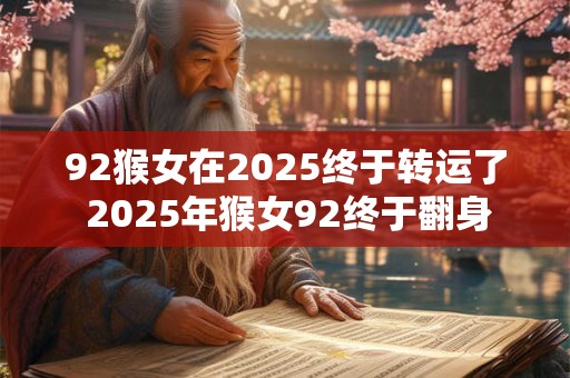 92猴女在2025终于转运了 2025年猴女92终于翻身