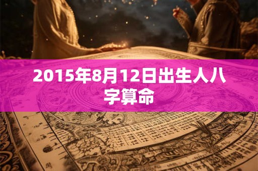 2015年8月12日出生人八字算命