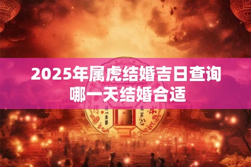 2025年属虎结婚吉日查询 哪一天结婚合适