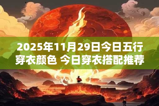 2025年11月29日今日五行穿衣颜色 今日穿衣搭配推荐