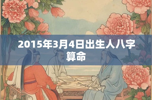 2015年3月4日出生人八字算命