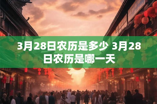 3月28日农历是多少 3月28日农历是哪一天
