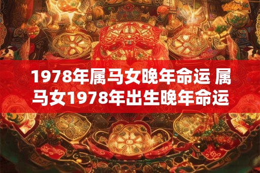 1978年属马女晚年命运 属马女1978年出生晚年命运如何